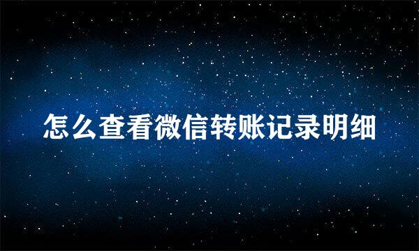 怎么查看微信转账记录明细