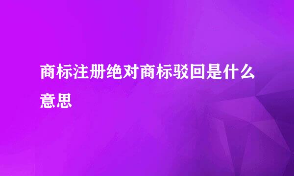 商标注册绝对商标驳回是什么意思