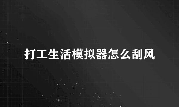 打工生活模拟器怎么刮风