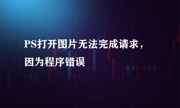 PS打开图片无法完成请求，因为程序错误