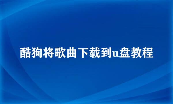 酷狗将歌曲下载到u盘教程