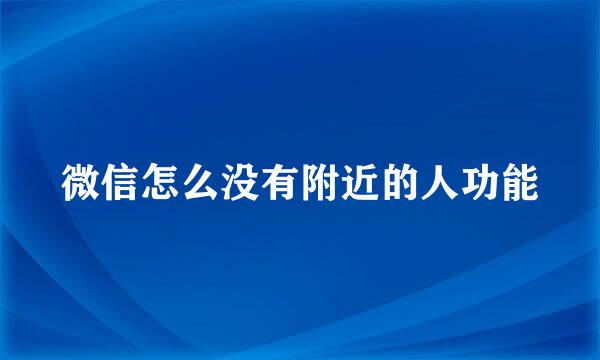 微信怎么没有附近的人功能