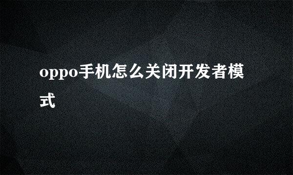 oppo手机怎么关闭开发者模式