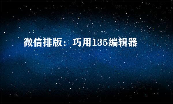 微信排版：巧用135编辑器