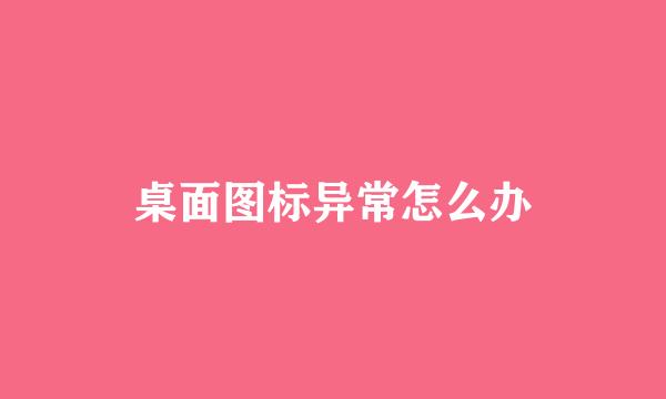 桌面图标异常怎么办