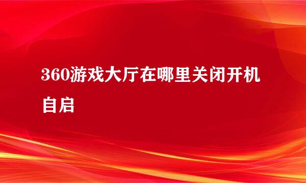 360游戏大厅在哪里关闭开机自启