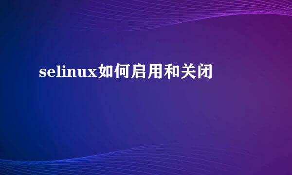 selinux如何启用和关闭