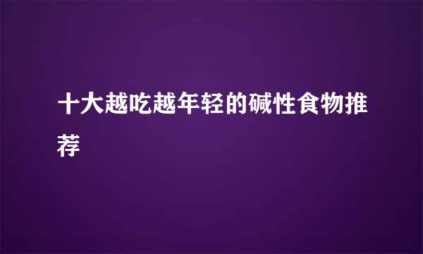 十大越吃越年轻的碱性食物推荐