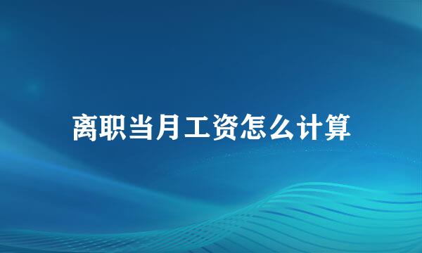 离职当月工资怎么计算