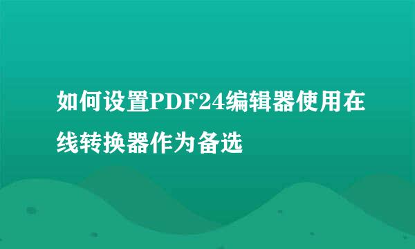 如何设置PDF24编辑器使用在线转换器作为备选