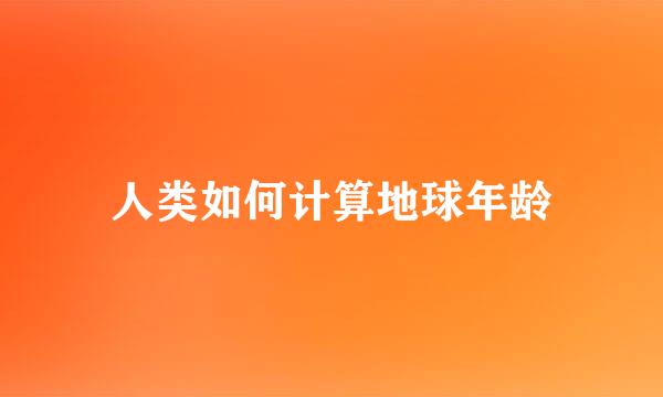人类如何计算地球年龄