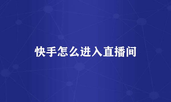 快手怎么进入直播间