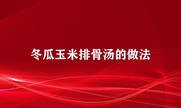 冬瓜玉米排骨汤的做法