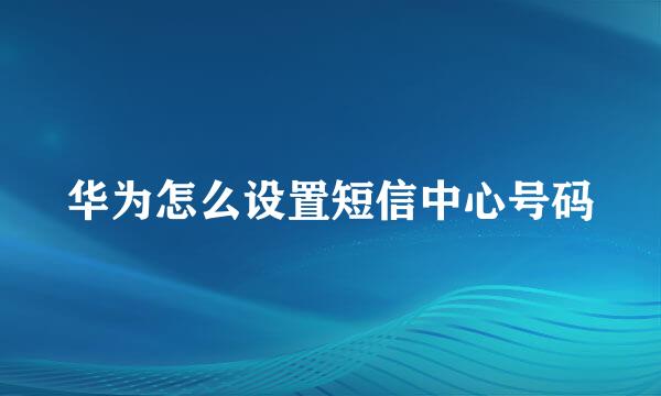 华为怎么设置短信中心号码