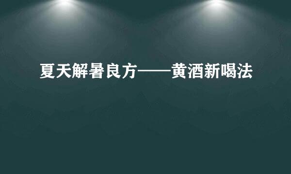 夏天解暑良方——黄酒新喝法