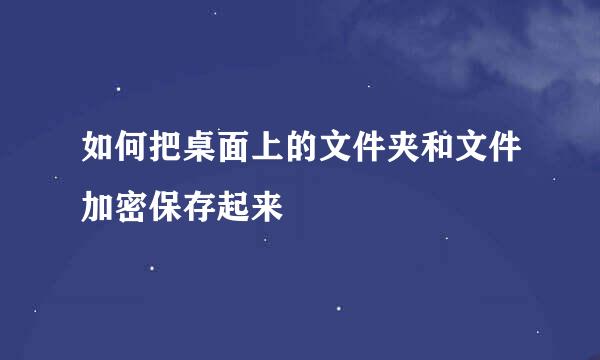 如何把桌面上的文件夹和文件加密保存起来