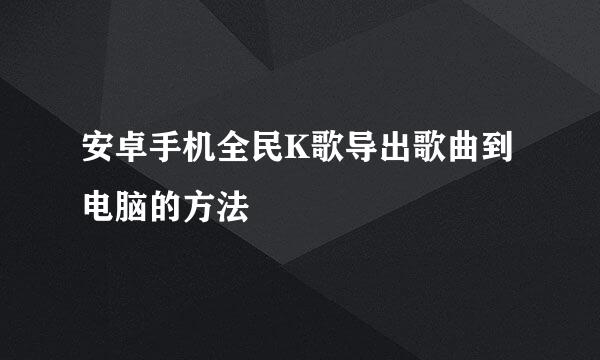 安卓手机全民K歌导出歌曲到电脑的方法