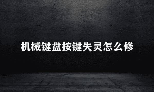 机械键盘按键失灵怎么修