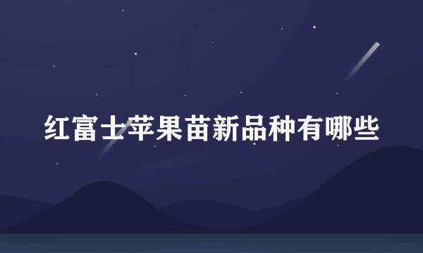 红富士苹果苗新品种有哪些