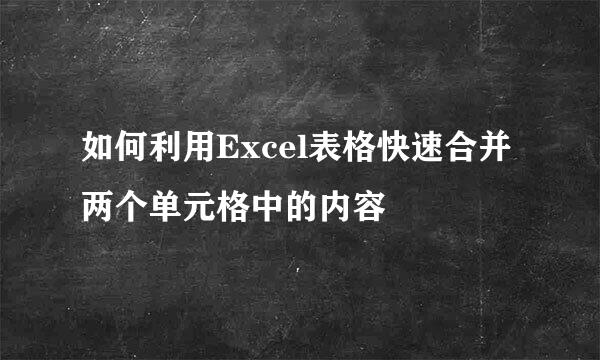如何利用Excel表格快速合并两个单元格中的内容