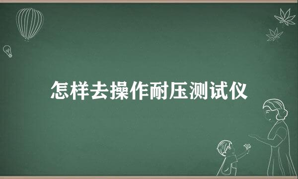 怎样去操作耐压测试仪