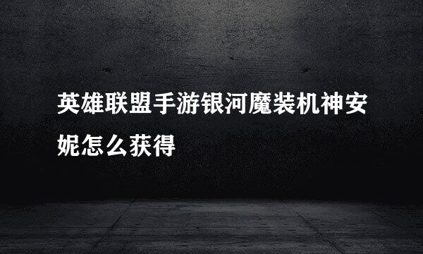 英雄联盟手游银河魔装机神安妮怎么获得