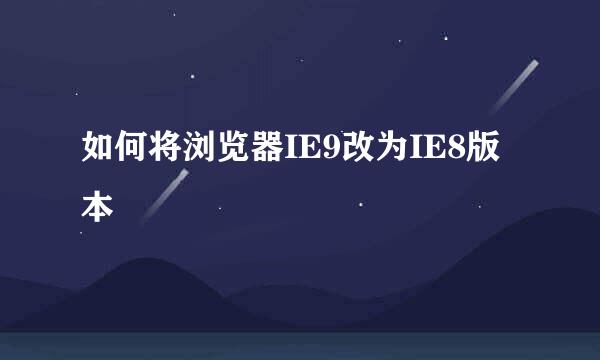 如何将浏览器IE9改为IE8版本