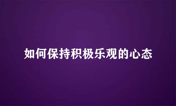 如何保持积极乐观的心态