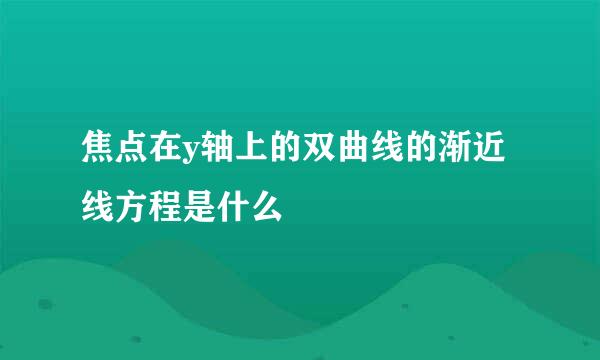 焦点在y轴上的双曲线的渐近线方程是什么