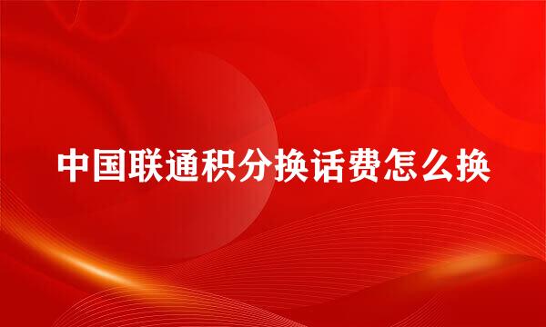 中国联通积分换话费怎么换