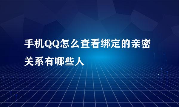 手机QQ怎么查看绑定的亲密关系有哪些人