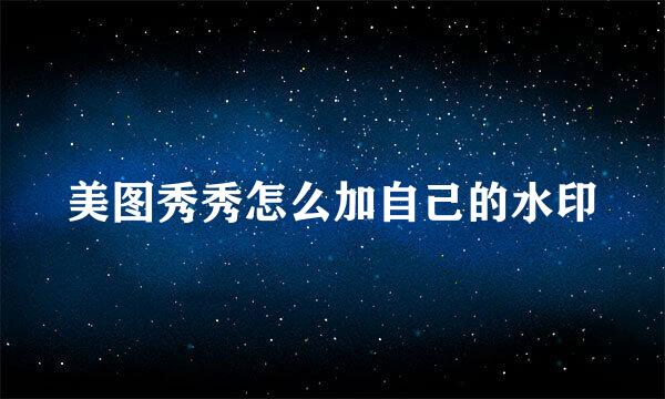 美图秀秀怎么加自己的水印