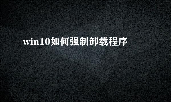 win10如何强制卸载程序