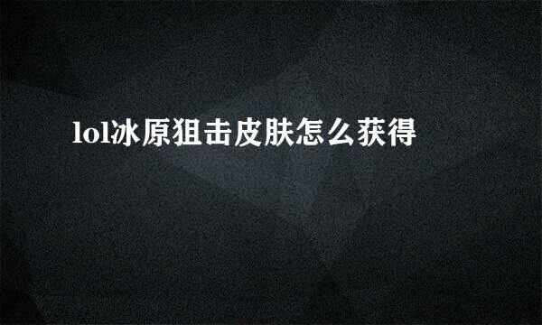 lol冰原狙击皮肤怎么获得