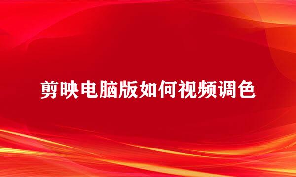 剪映电脑版如何视频调色