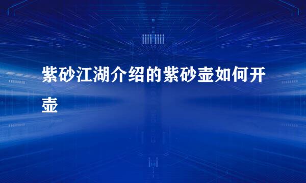 紫砂江湖介绍的紫砂壶如何开壶