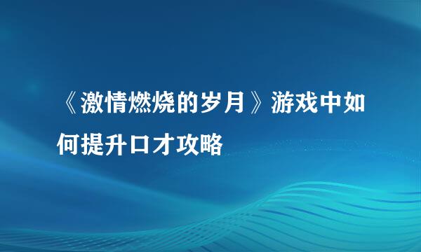 《激情燃烧的岁月》游戏中如何提升口才攻略