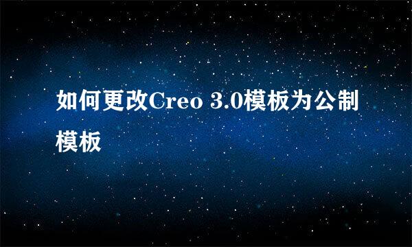 如何更改Creo 3.0模板为公制模板