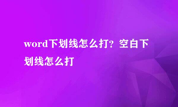 word下划线怎么打？空白下划线怎么打