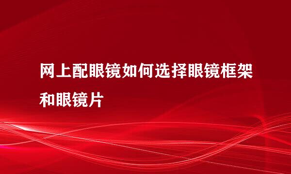 网上配眼镜如何选择眼镜框架和眼镜片