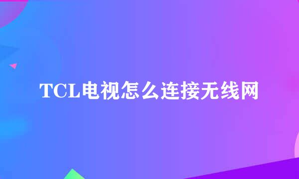 TCL电视怎么连接无线网