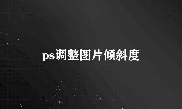 ps调整图片倾斜度