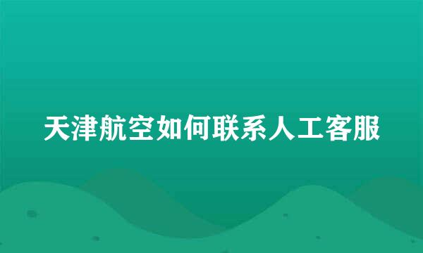 天津航空如何联系人工客服