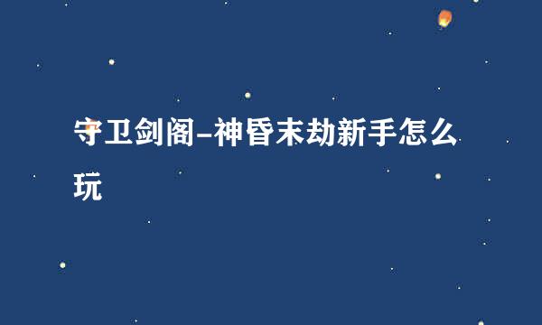 守卫剑阁-神昏末劫新手怎么玩