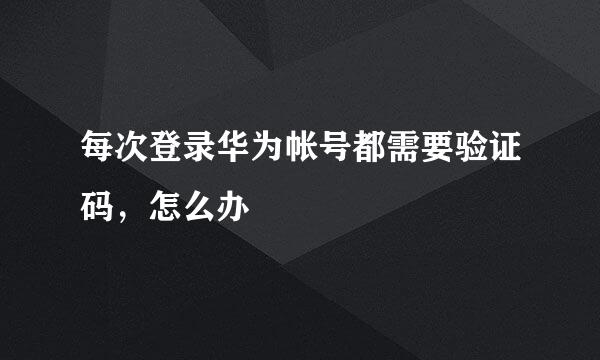 每次登录华为帐号都需要验证码，怎么办