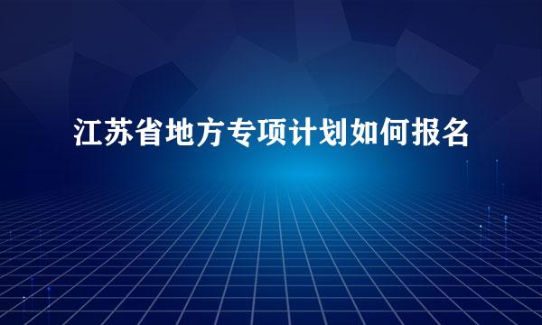 江苏省地方专项计划如何报名