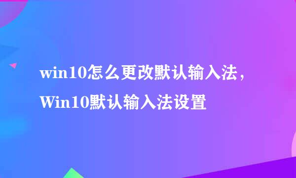 win10怎么更改默认输入法，Win10默认输入法设置