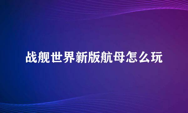 战舰世界新版航母怎么玩