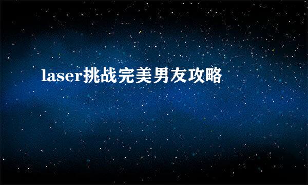 laser挑战完美男友攻略