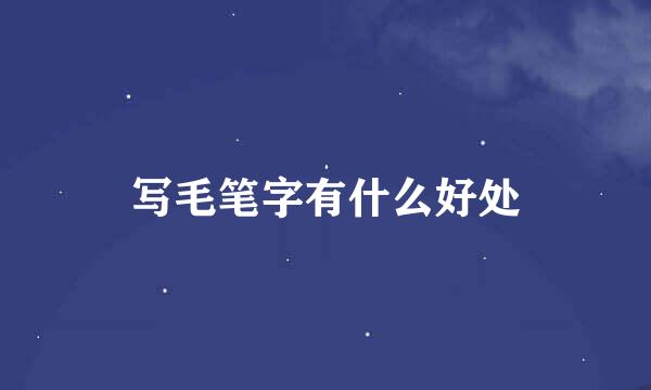 写毛笔字有什么好处
